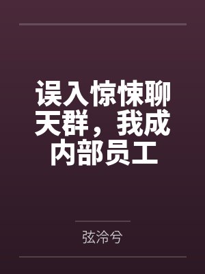 误入惊悚聊天群,我成内部员工 误入惊悚聊天群,我成内部员工