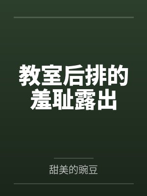 教室后排的羞耻露出 教室后排的羞耻露出