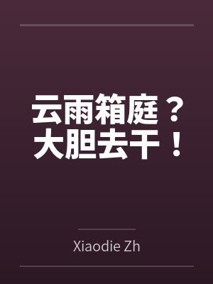 云雨箱庭?大胆去干! 云雨箱庭?大胆去干!