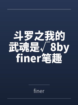 斗罗之我的武魂是√8byfiner笔趣阁无弹窗