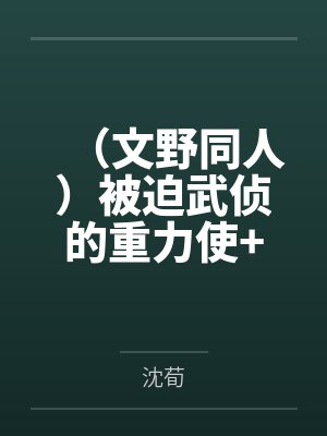 (文野同人)被迫武侦的重力使+番外 (文野同人)被迫武侦的重力使+番外
