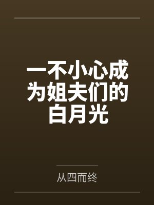一不小心成为姐夫们的白月光 一不小心成为姐夫们的白月光