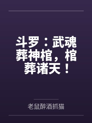 斗罗:武魂葬神棺,棺葬诸天! 斗罗:武魂葬神棺,棺葬诸天!