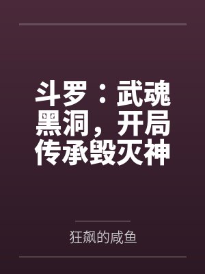 斗罗:武魂黑洞,开局传承毁灭神 斗罗:武魂黑洞,开局传承毁灭神