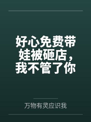 好心免费带娃被砸店,我不管了你们哭什么? 好心免费带娃被砸店,我不管了你们哭什么?