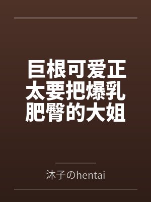 巨根可爱正太要把爆乳肥臀的大姐姐母猪们寝取种付操干个遍by琬秋小川 巨根可爱正太要把爆乳肥臀的大姐姐母猪们寝取种付操干个遍by琬秋小川
