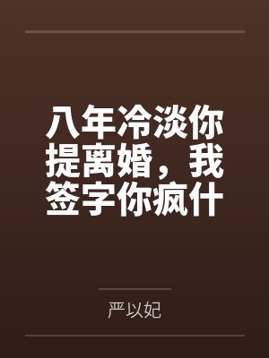 八年冷淡你提离婚,我签字你疯什么 八年冷淡你提离婚,我签字你疯什么