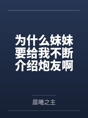 为什么妹妹要给我不断介绍炮友啊 为什么妹妹要给我不断介绍炮友啊
