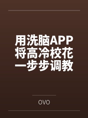 用洗脑APP将高冷校花一步步调教