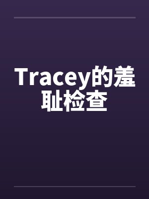 Tracey的羞耻检查 Tracey的羞耻检查