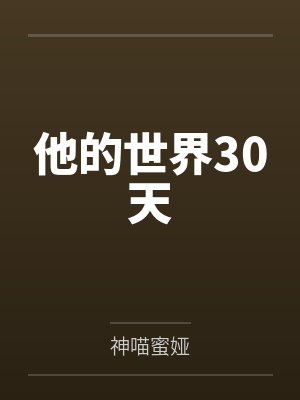 他的世界30天by神喵蜜娅 他的世界30天by神喵蜜娅