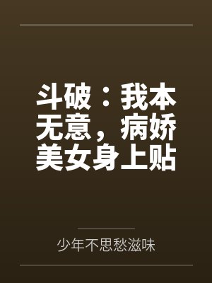 斗破:我本无意,病娇美女身上贴 斗破:我本无意,病娇美女身上贴