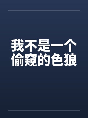 我不是一个偷窥的色狼 我不是一个偷窥的色狼