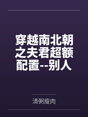穿越南北朝之夫君超额配置--别人穿越成仙,我穿越成亲 穿越南北朝之夫君超额配置--别人穿越成仙,我穿越成亲