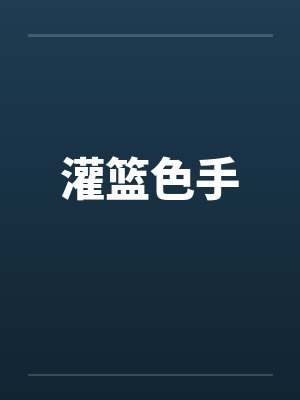 灌篮色手晴子买鞋全文阅读 灌篮色手晴子买鞋全文阅读