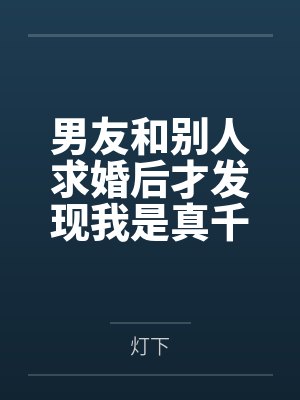 男友和别人求婚后才发现我是真千金