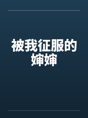 被我征服的婶婶 被我征服的婶婶