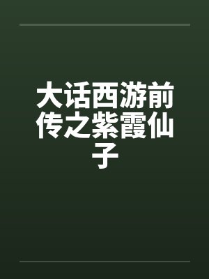 大话西游前传之紫霞仙子演员表 大话西游前传之紫霞仙子演员表