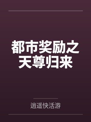 都市奖励之天尊归来by逍遥快活游 都市奖励之天尊归来by逍遥快活游