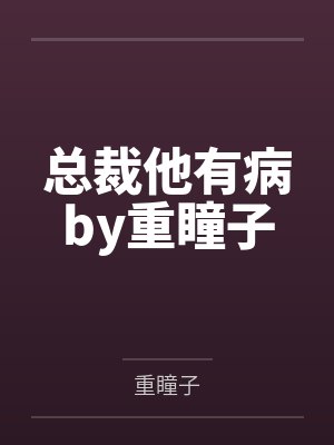总裁他有病by重瞳子