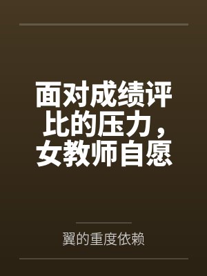 面对成绩评比的压力，女教师自愿成为学生的考试奖励by翼的重度依赖笔趣阁无弹窗