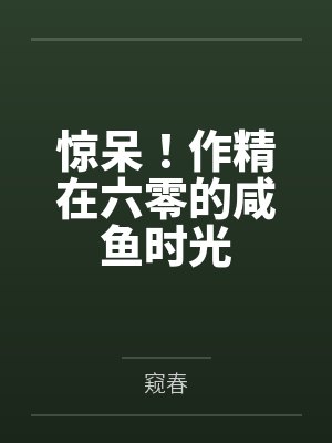 惊呆!作精在六零的咸鱼时光 惊呆!作精在六零的咸鱼时光