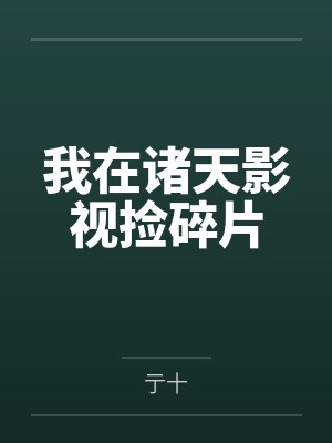 我在诸天影视捡碎片by亍十 我在诸天影视捡碎片by亍十