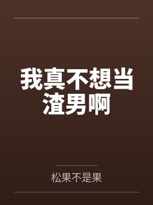 我真不想当渣男啊by松果不是果笔趣阁无弹窗