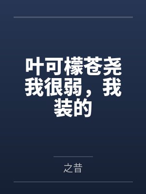 叶可檬苍尧我很弱，我装的