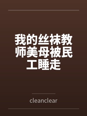我的丝袜教师美母被民工睡走 我的丝袜教师美母被民工睡走