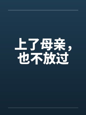 上了母亲,也不放过 上了母亲,也不放过