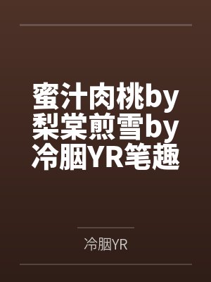 蜜汁肉桃by梨棠煎雪by冷胭YR笔趣阁无弹窗