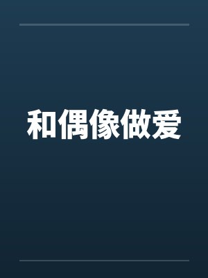 和偶像做爱 和偶像做爱