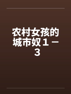 农村女孩的城市奴1-3 农村女孩的城市奴1-3