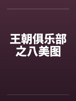 王朝俱乐部之八美图 王朝俱乐部之八美图