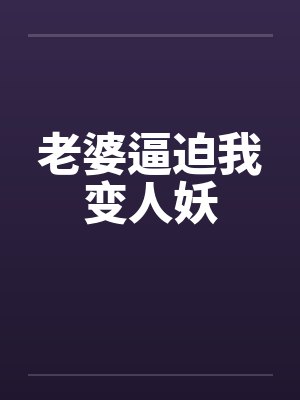 老婆逼迫我变人妖 老婆逼迫我变人妖