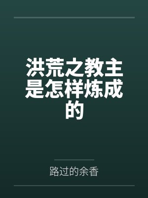 洪荒之教主是怎样炼成的by路过的余香 洪荒之教主是怎样炼成的by路过的余香