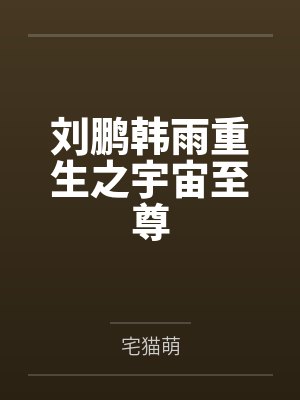 刘鹏韩雨重生之宇宙至尊