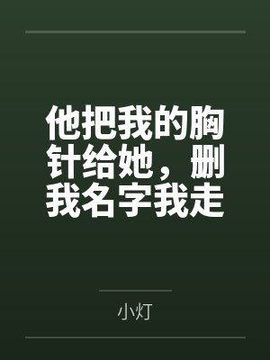 他把我的胸针给她,删我名字我走了 他把我的胸针给她,删我名字我走了