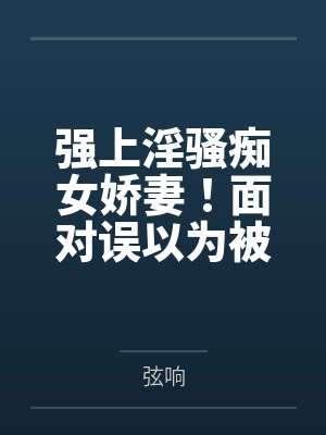 强上淫骚痴女娇妻！面对误以为被自己冷落抛弃的白发熟妇，既然言和不清，那就中途用一场酣畅淋漓的性爱来解